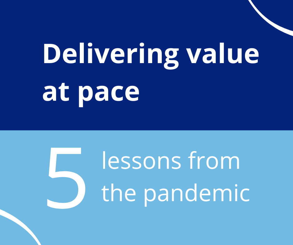 Five lessons from the pandemic: Delivering value at pace